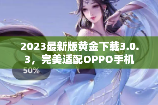 2023最新版黄金下载3.0.3，完美适配OPPO手机