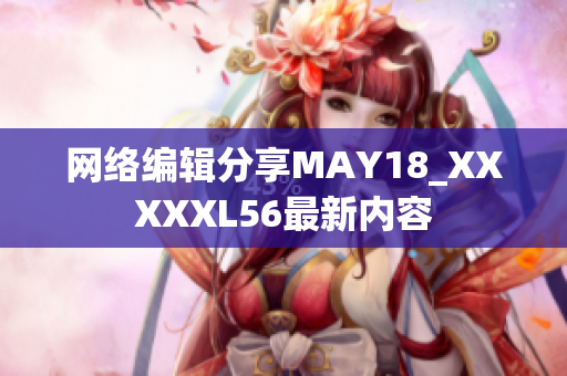 网络编辑分享MAY18_XXXXXL56最新内容