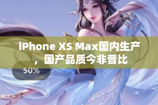 iPhone XS Max国内生产 ，国产品质今非昔比