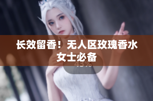 长效留香！无人区玫瑰香水女士必备