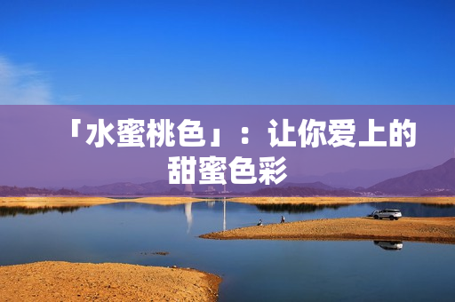 「水蜜桃色」：让你爱上的甜蜜色彩
