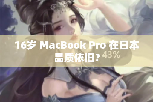 16岁 MacBook Pro 在日本品质依旧？