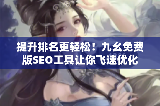 提升排名更轻松！九幺免费版SEO工具让你飞速优化