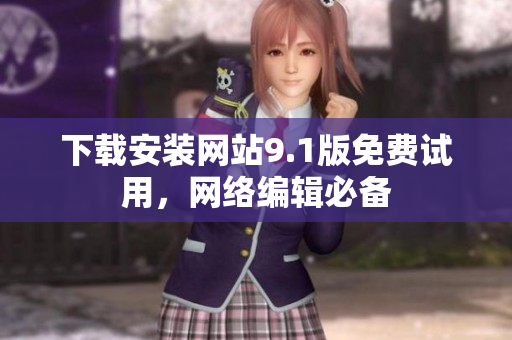 下载安装网站9.1版免费试用，网络编辑必备