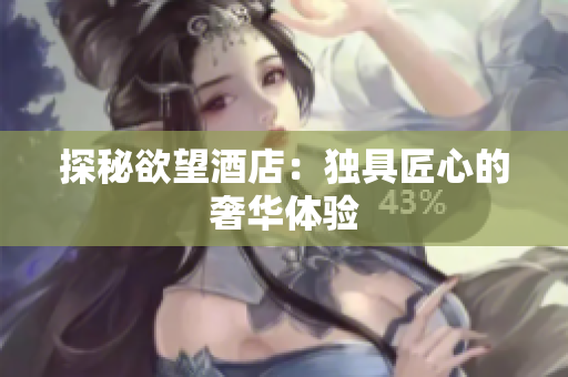 探秘欲望酒店：独具匠心的奢华体验