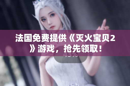 法国免费提供《灭火宝贝2》游戏，抢先领取！