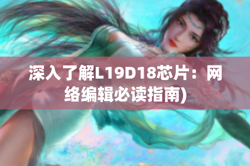 深入了解L19D18芯片：网络编辑必读指南)