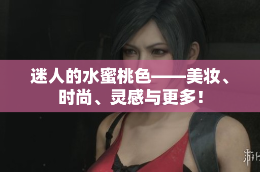 迷人的水蜜桃色——美妆、时尚、灵感与更多！