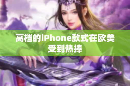 高档的iPhone款式在欧美受到热捧
