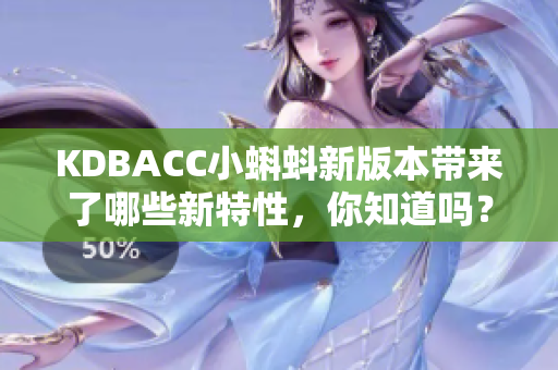 KDBACC小蝌蚪新版本带来了哪些新特性，你知道吗？