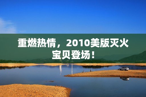重燃热情，2010美版灭火宝贝登场！