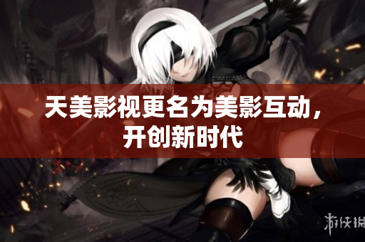 天美影视更名为美影互动，开创新时代