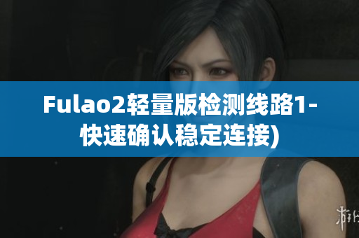 Fulao2轻量版检测线路1-快速确认稳定连接)