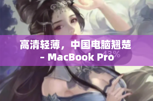 高清轻薄，中国电脑翘楚 – MacBook Pro
