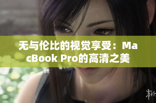 无与伦比的视觉享受：MacBook Pro的高清之美