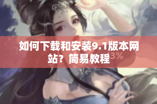 如何下载和安装9.1版本网站？简易教程
