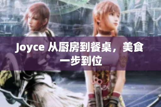 Joyce 从厨房到餐桌，美食一步到位