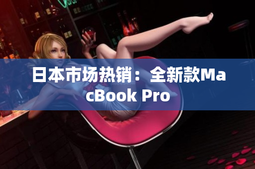 日本市场热销：全新款MacBook Pro