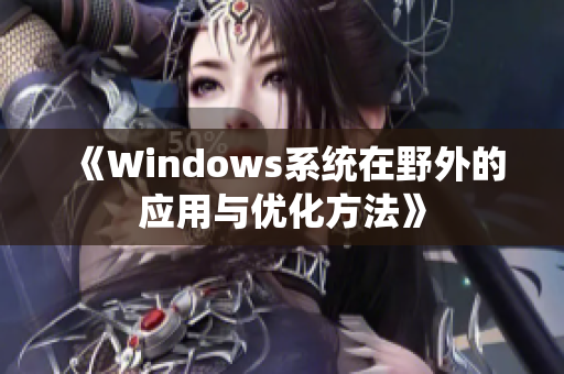 《Windows系统在野外的应用与优化方法》