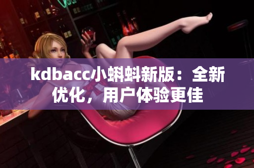 kdbacc小蝌蚪新版：全新优化，用户体验更佳