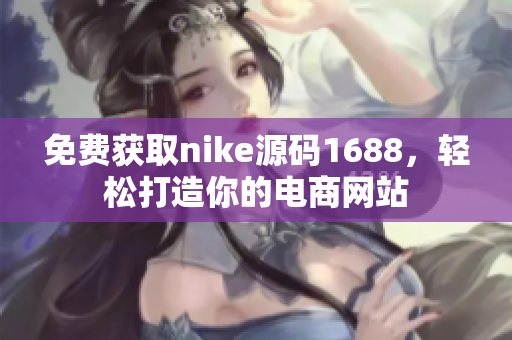 免费获取nike源码1688，轻松打造你的电商网站