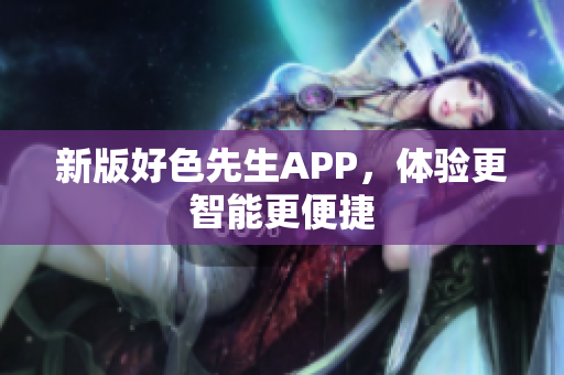 新版好色先生APP，体验更智能更便捷