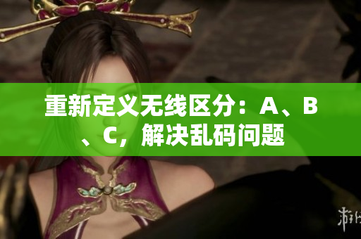 重新定义无线区分：A、B、C，解决乱码问题