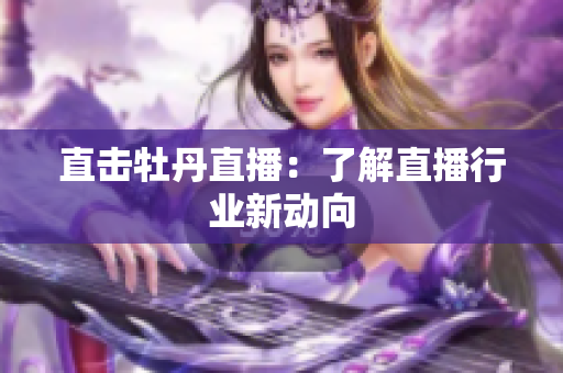 直击牡丹直播：了解直播行业新动向