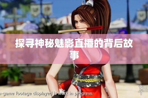 探寻神秘魅影直播的背后故事