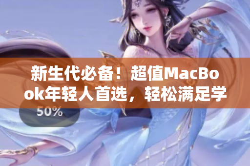 新生代必备！超值MacBook年轻人首选，轻松满足学习娱乐需求