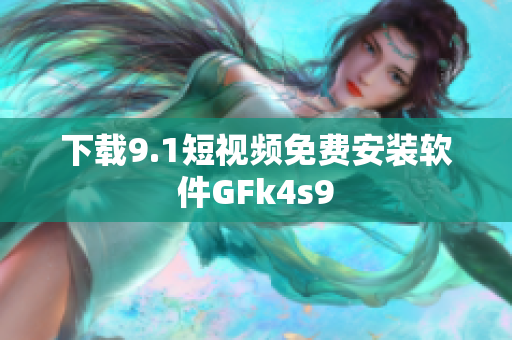 下载9.1短视频免费安装软件GFk4s9