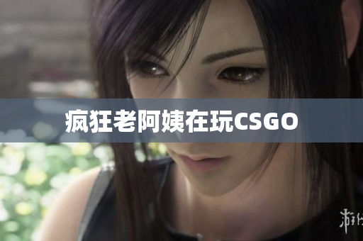疯狂老阿姨在玩CSGO