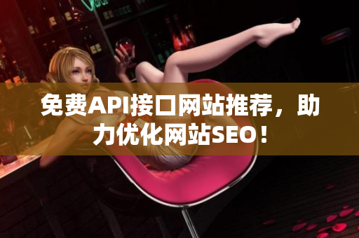 免费API接口网站推荐，助力优化网站SEO！