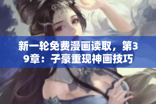 新一轮免费漫画读取，第39章：子豪重现神画技巧