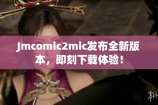 Jmcomic2mic发布全新版本，即刻下载体验！