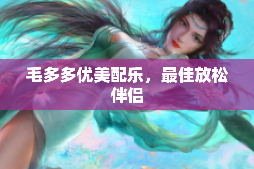 毛多多优美配乐，最佳放松伴侣