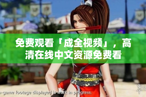 免费观看「成全视频」，高清在线中文资源免费看