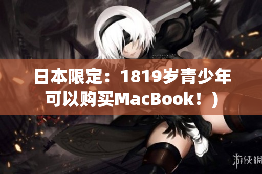 日本限定：1819岁青少年可以购买MacBook！)