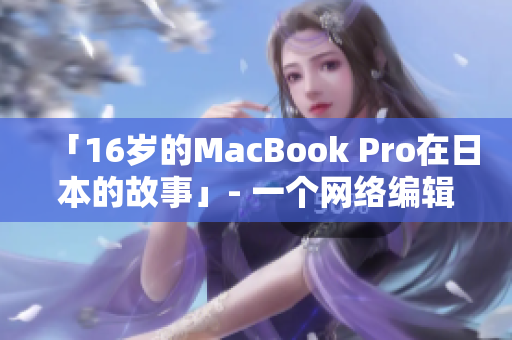 「16岁的MacBook Pro在日本的故事」- 一个网络编辑的回顾