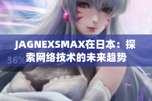 JAGNEXSMAX在日本：探索网络技术的未来趋势