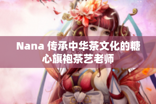 Nana 传承中华茶文化的糖心旗袍茶艺老师