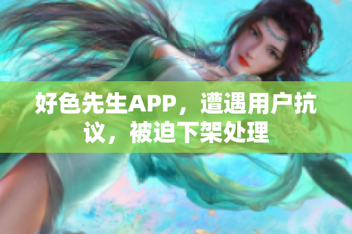 好色先生APP，遭遇用户抗议，被迫下架处理