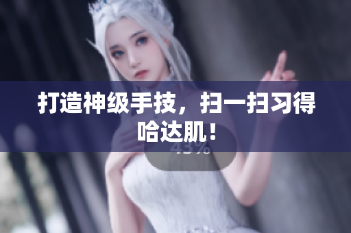 打造神级手技，扫一扫习得哈达肌！