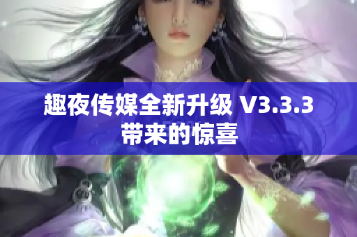 趣夜传媒全新升级 V3.3.3带来的惊喜
