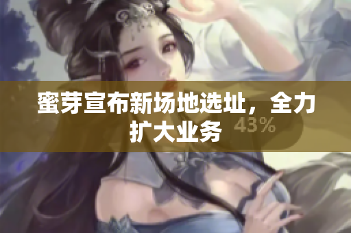 蜜芽宣布新场地选址，全力扩大业务