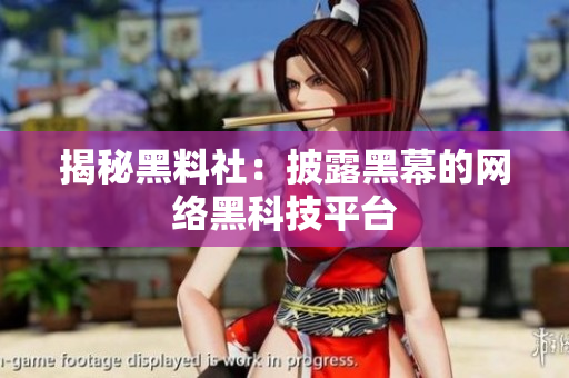 揭秘黑料社：披露黑幕的网络黑科技平台