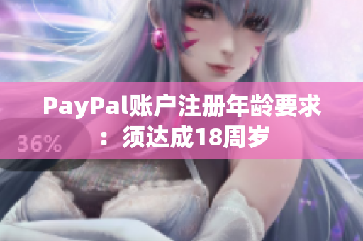 PayPal账户注册年龄要求：须达成18周岁