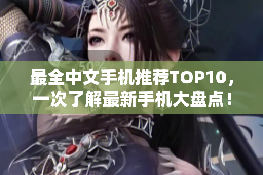 最全中文手机推荐TOP10，一次了解最新手机大盘点！
