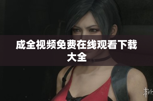 成全视频免费在线观看下载大全