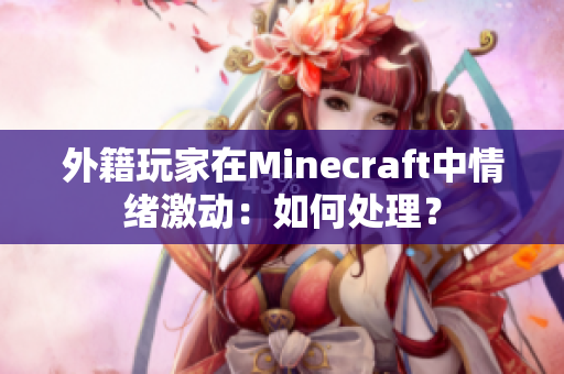 外籍玩家在Minecraft中情绪激动：如何处理？